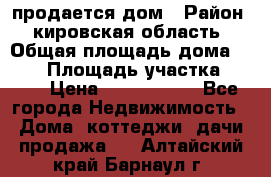 продается дом › Район ­ кировская область › Общая площадь дома ­ 150 › Площадь участка ­ 245 › Цена ­ 2 000 000 - Все города Недвижимость » Дома, коттеджи, дачи продажа   . Алтайский край,Барнаул г.